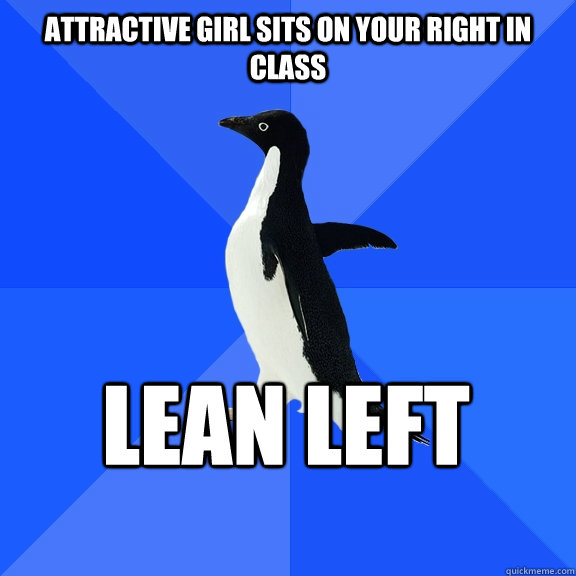attractive girl sits on your right in class lean left    Socially Awkward Penguin