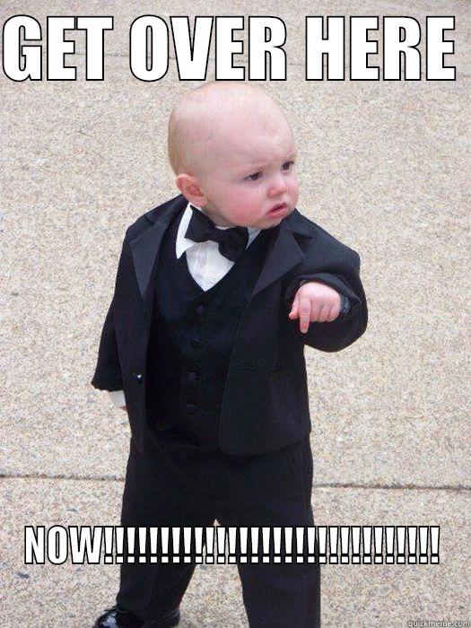 GET OVER HERE  NOW!!!!!!!!!!!!!!!!!!!!!!!!!!!!!! Baby Godfather