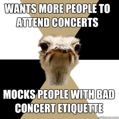 wants more people to attend concerts mocks people with bad concert etiquette  Music Major Ostrich
