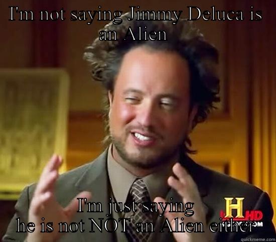 I'M NOT SAYING JIMMY DELUCA IS AN ALIEN  I'M JUST SAYING HE IS NOT NOT AN ALIEN EITHER Ancient Aliens