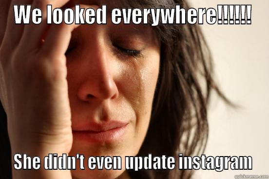 WE LOOKED EVERYWHERE!!!!!! SHE DIDN'T EVEN UPDATE INSTAGRAM First World Problems