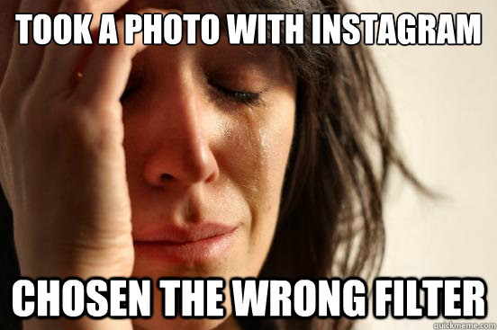 took a photo with instagram
 chosen the wrong filter  First World Problems