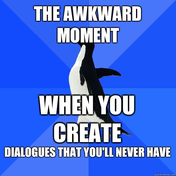 The awkward moment When you create Dialogues that you'll never have   Socially Awkward Penguin