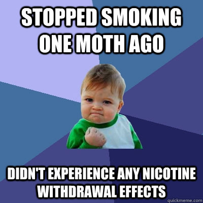 Stopped smoking one moth ago Didn't experience any nicotine withdrawal effects - Stopped smoking one moth ago Didn't experience any nicotine withdrawal effects  Success Kid