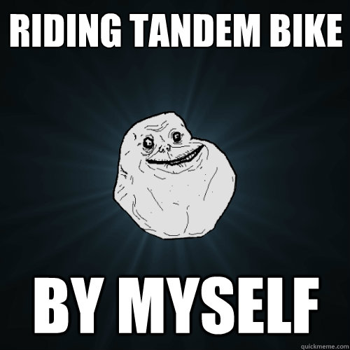 Riding tandem bike  by myself  Forever Alone