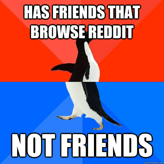 Has Friends that browse reddit not friends  Socially Awesome Awkward Penguin