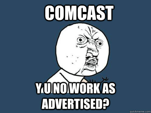 comcast y u no work as advertised?  Y U No