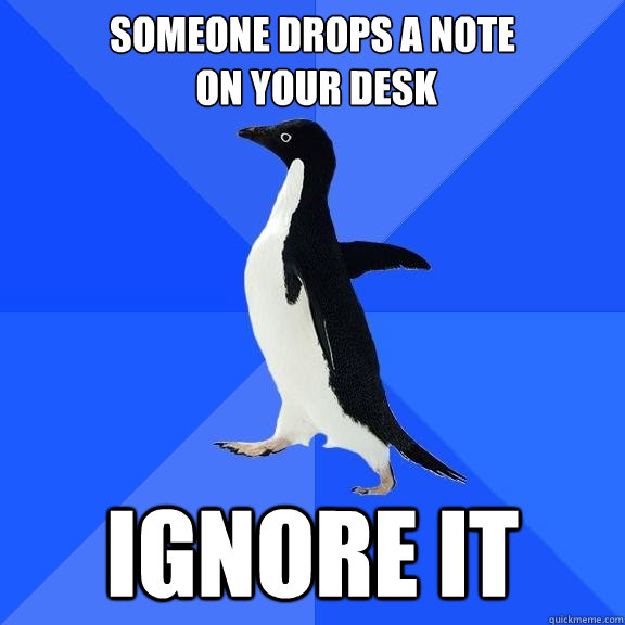 someone drops a note
 on your desk ignore it  Socially Awkward Penguin