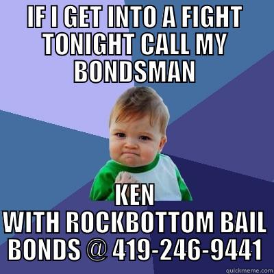 IF I GET INTO A FIGHT TONIGHT CALL MY BONDSMAN KEN WITH ROCKBOTTOM BAIL BONDS @ 419-246-9441 Success Kid