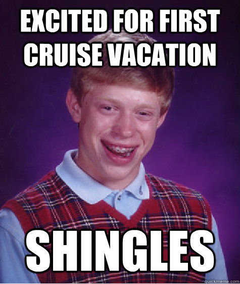 excited for first cruise vacation  shingles - excited for first cruise vacation  shingles  Bad Luck Brian