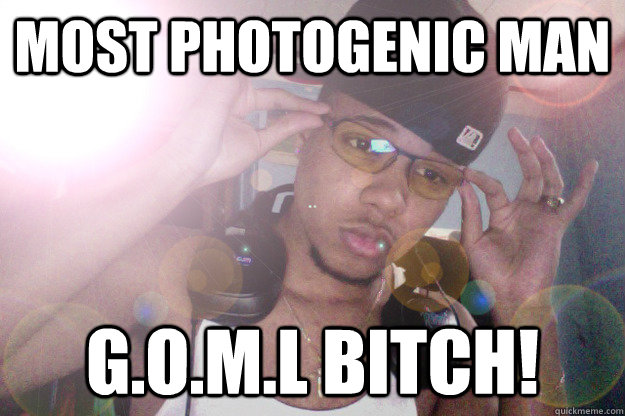 most photogenic man g.o.m.l bitch! - most photogenic man g.o.m.l bitch!  Misc