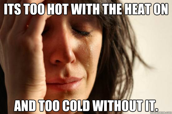 Its too hot with the heat on and too cold without it.  - Its too hot with the heat on and too cold without it.   First World Problems