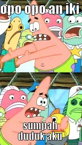 OPO OPO AN IKI  SUMPAH DUDUK AKU Push it somewhere else Patrick