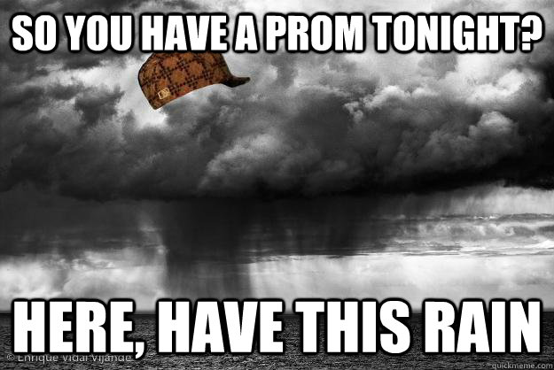 So you have a prom tonight? Here, have this rain - So you have a prom tonight? Here, have this rain  Scumbag Weather