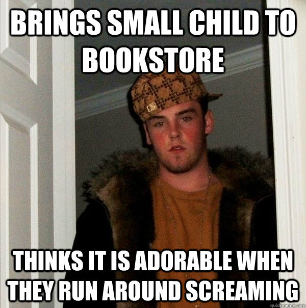 Brings small child to bookstore thinks it is adorable when they run around screaming  Scumbag Steve