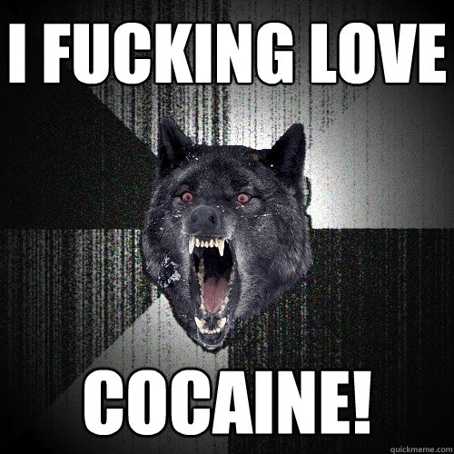 I FUCKING LOVE COCAINE!  Insanity Wolf