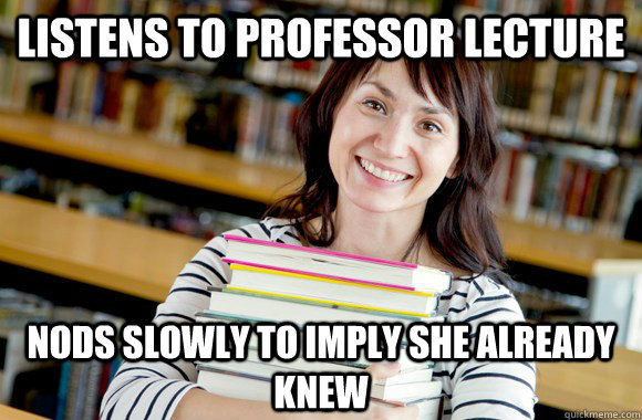 Listens to professor lecture Nods slowly to imply she already knew  