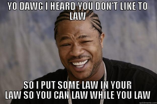 YO DAWG I HEARD YOU DON'T LIKE TO LAW SO I PUT SOME LAW IN YOUR LAW SO YOU CAN LAW WHILE YOU LAW Xzibit meme