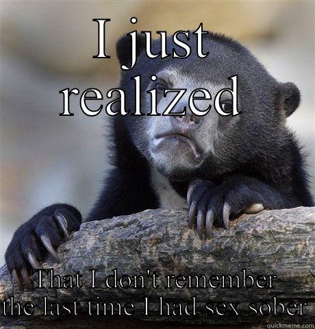 I JUST REALIZED THAT I DON'T REMEMBER THE LAST TIME I HAD SEX SOBER Confession Bear