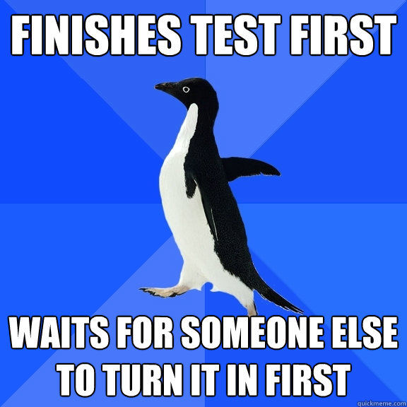 Finishes test first waits for someone else to turn it in first  Socially Awkward Penguin