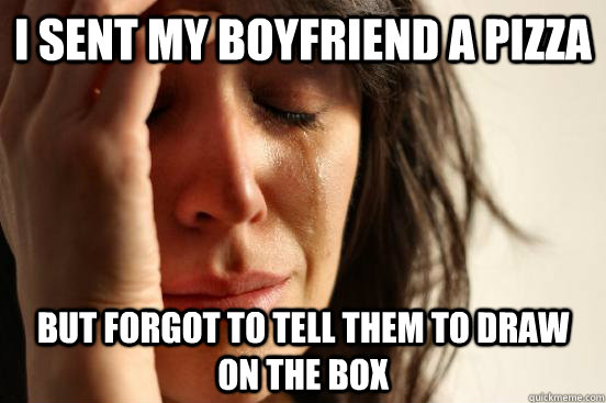 I sent my boyfriend a pizza But forgot to tell them to draw on the box  First World Problems