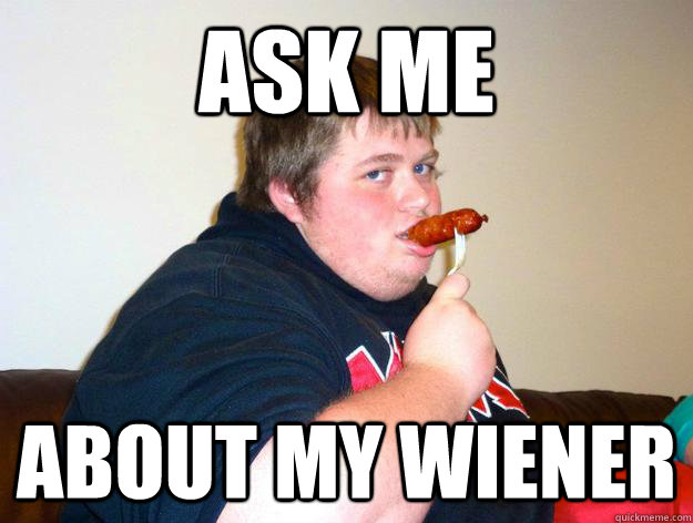 ask me about my wiener  - ask me about my wiener   fatty jeff