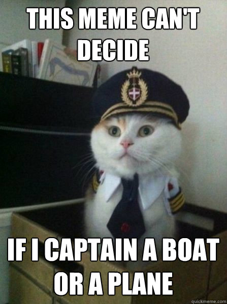this meme can't decide if i captain a boat or a plane  Captain kitteh