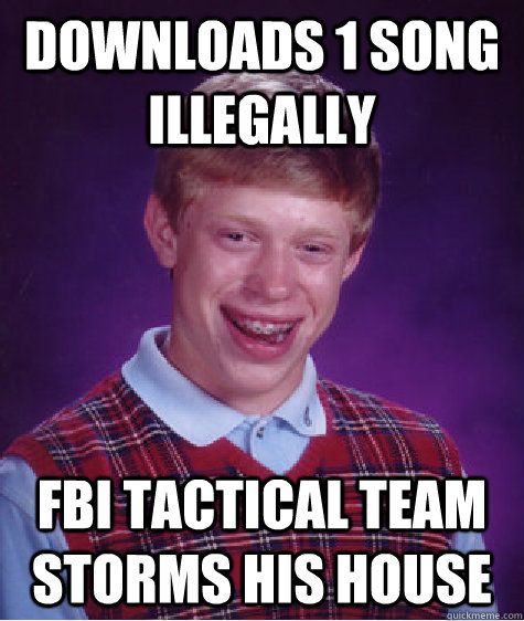 downloads 1 song illegally fbi tactical team storms his house  Bad Luck Brian