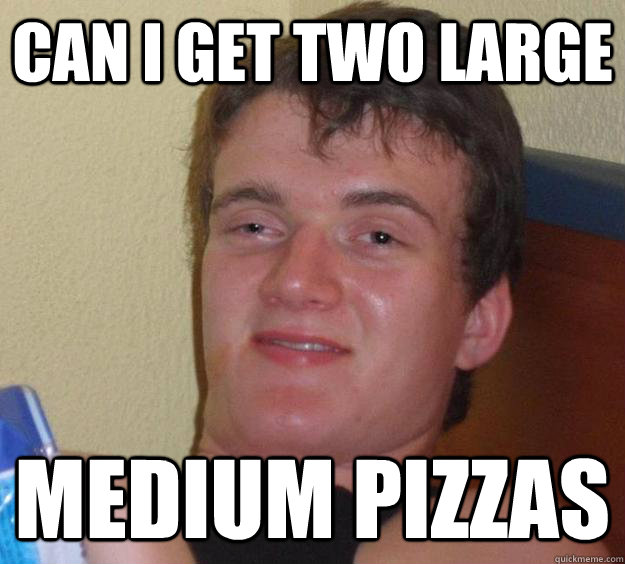 Can I get two Large medium pizzas - Can I get two Large medium pizzas  10 Guy