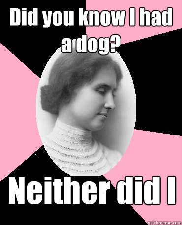 Did you know I had a dog? Neither did I - Did you know I had a dog? Neither did I  Helen Keller