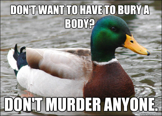 Don't want to have to bury a body? don't murder anyone.  Actual Advice Mallard