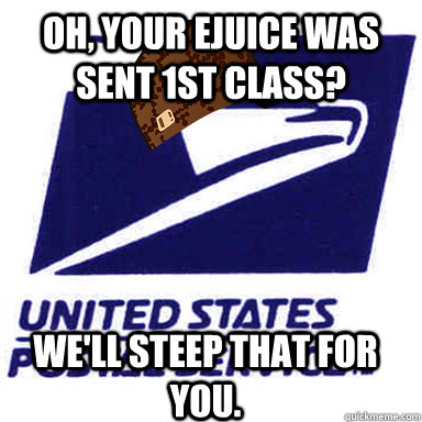 Oh, your ejuice was sent 1st class? We'll steep that for you. - Oh, your ejuice was sent 1st class? We'll steep that for you.  Scumbag USPS