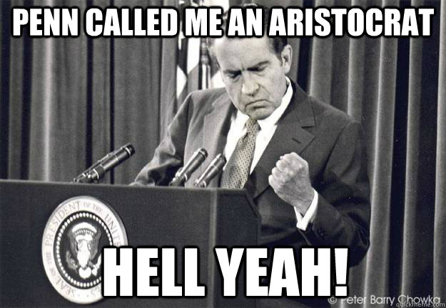 Penn called me an Aristocrat Hell yeah!  