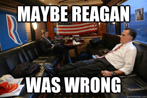 Maybe reagan was wrong  Sudden Realization Romney