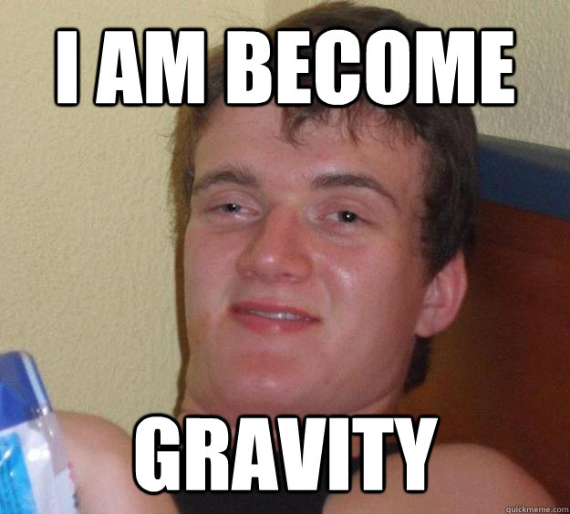 I Am become gravity  10 Guy
