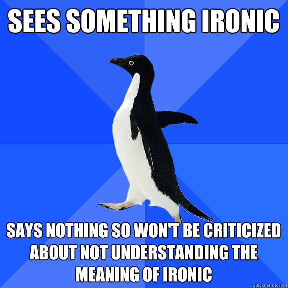 Sees something Ironic Says nothing so won't be criticized about not understanding the meaning of ironic  Socially Awkward Penguin