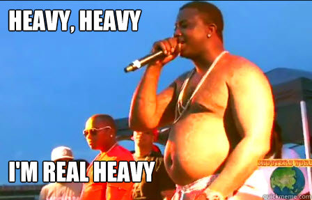 heavy, heavy i'm real heavy  Gucci Mane