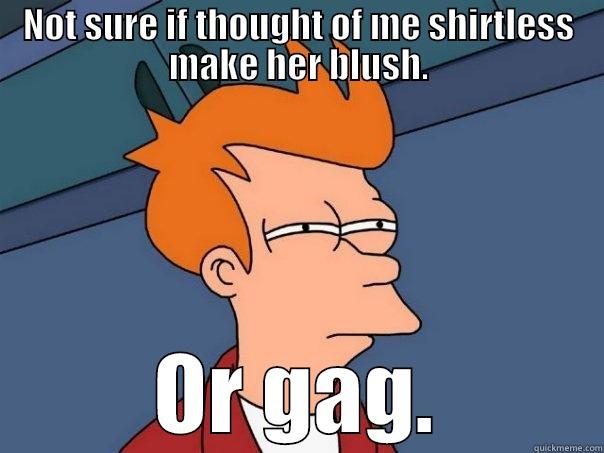 NOT SURE IF THOUGHT OF ME SHIRTLESS MAKE HER BLUSH. OR GAG. Futurama Fry