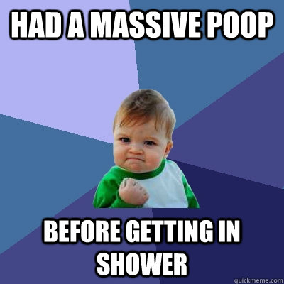 Had a massive poop before getting in shower - Had a massive poop before getting in shower  Success Kid
