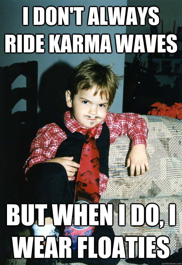 I don't always ride karma waves But when I do, i wear floaties  Most Interesting Kid in the World
