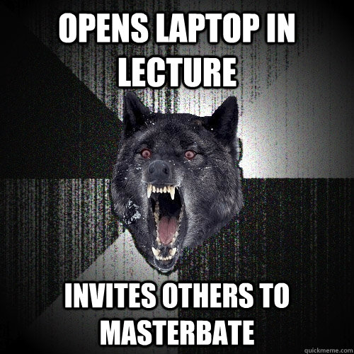 opens laptop in lecture INvites others to masterbate  Insanity Wolf