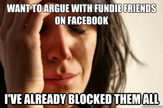 Want to argue with fundie friends on facebook i've already blocked them all  First World Problems
