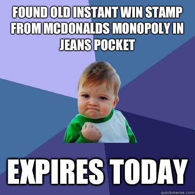 Found old instant win stamp from McDonalds Monopoly in jeans pocket Expires today - Found old instant win stamp from McDonalds Monopoly in jeans pocket Expires today  Success Kid