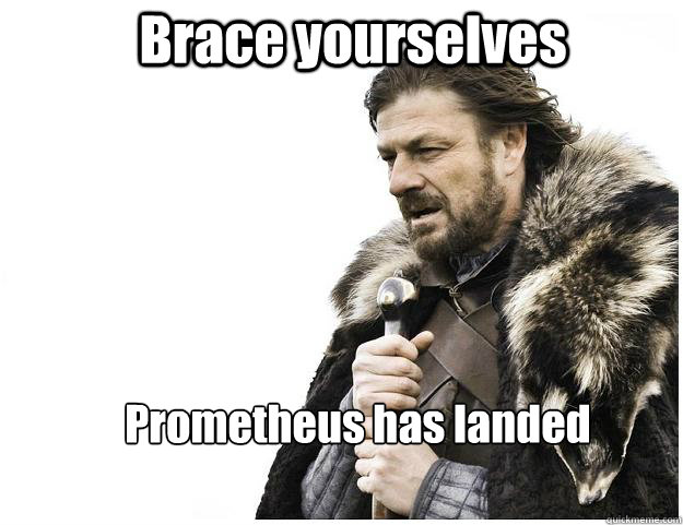 Brace yourselves Prometheus has landed  Imminent Ned