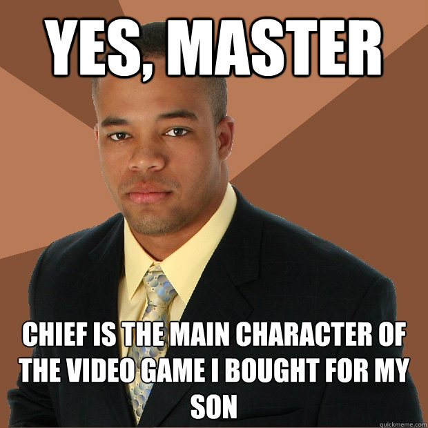 yes, master chief is the main character of the video game i bought for my son  Successful Black Man