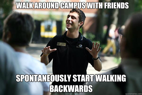 Walk around campus with friends Spontaneously start walking backwards - Walk around campus with friends Spontaneously start walking backwards  Real Talk Tour Guide