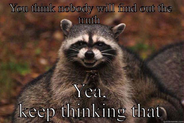 YOU THINK NOBODY WILL FIND OUT THE TRUTH  YEA, KEEP THINKING THAT Evil Plotting Raccoon