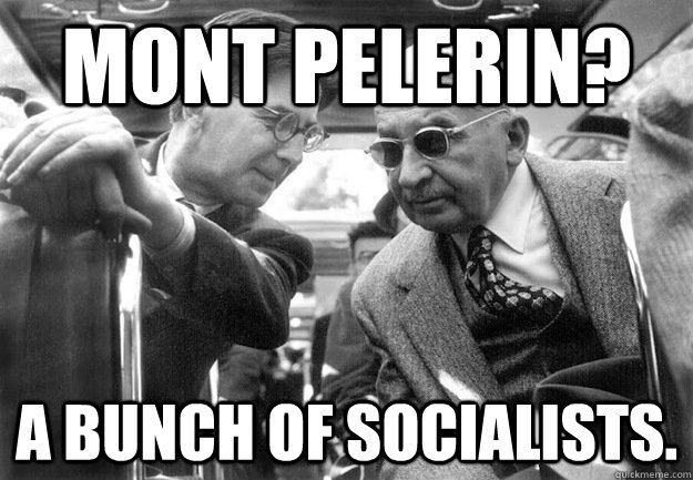 Mont Pelerin? A bunch of socialists. - Mont Pelerin? A bunch of socialists.  Badass Mises