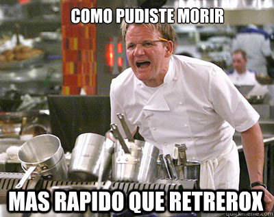 como pudiste morir  mas rapido que retrerox   Chef Ramsay