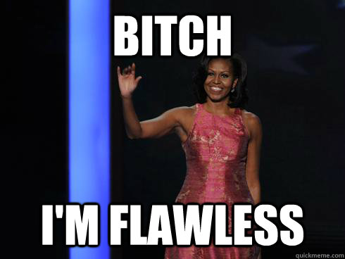 bitch I'm flawless - bitch I'm flawless  Michelle Obama